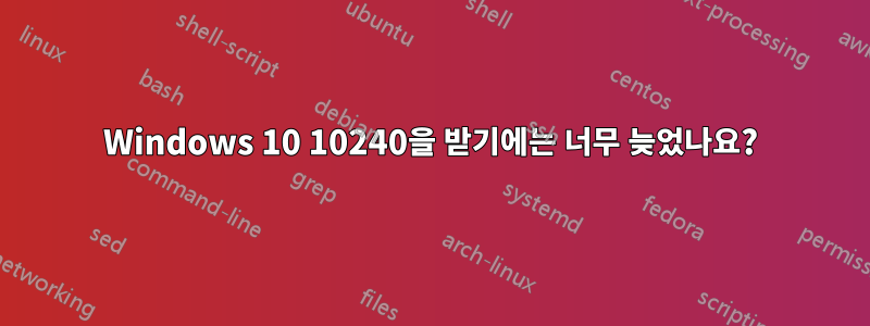 Windows 10 10240을 받기에는 너무 늦었나요?