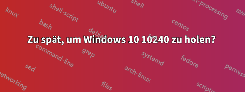 Zu spät, um Windows 10 10240 zu holen?