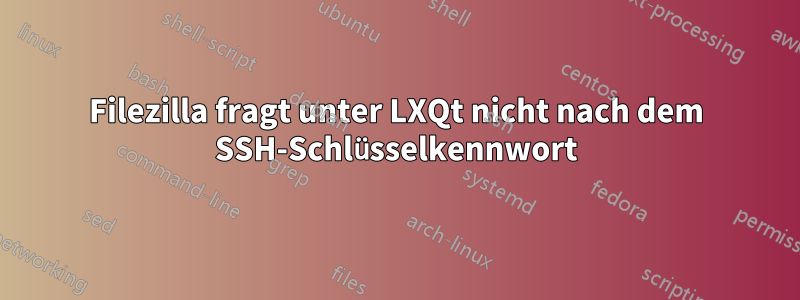 Filezilla fragt unter LXQt nicht nach dem SSH-Schlüsselkennwort