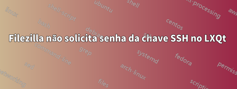 Filezilla não solicita senha da chave SSH no LXQt