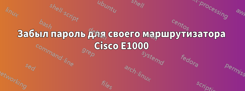 Забыл пароль для своего маршрутизатора Cisco E1000