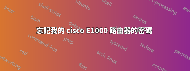 忘記我的 cisco E1000 路由器的密碼