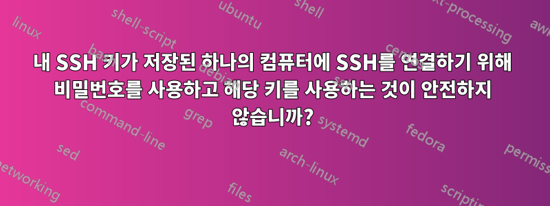 내 SSH 키가 저장된 하나의 컴퓨터에 SSH를 연결하기 위해 비밀번호를 사용하고 해당 키를 사용하는 것이 안전하지 않습니까?