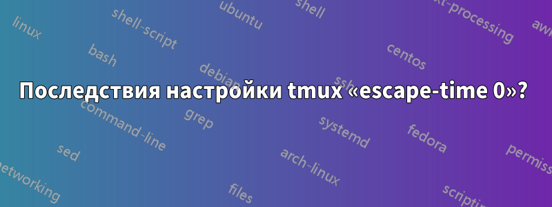 Последствия настройки tmux «escape-time 0»?