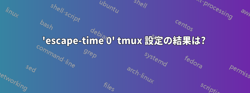 'escape-time 0' tmux 設定の結果は?