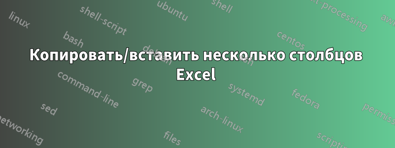 Копировать/вставить несколько столбцов Excel