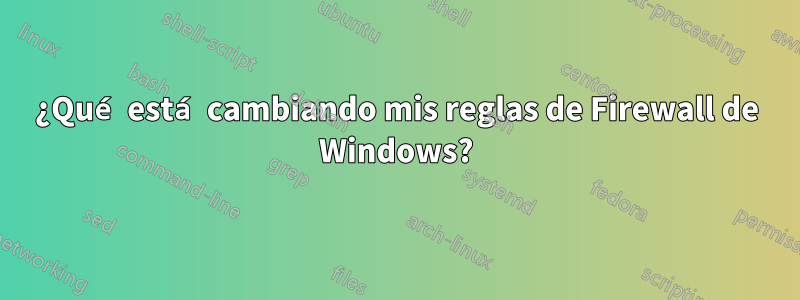 ¿Qué está cambiando mis reglas de Firewall de Windows?