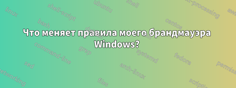 Что меняет правила моего брандмауэра Windows?