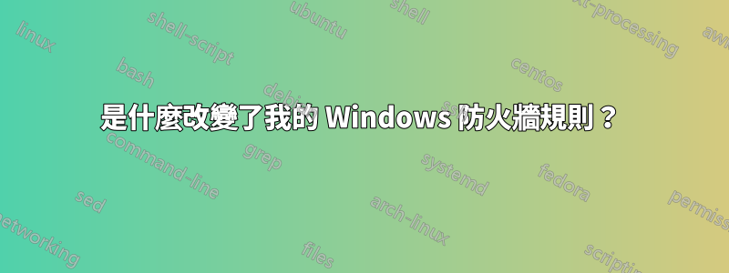 是什麼改變了我的 Windows 防火牆規則？