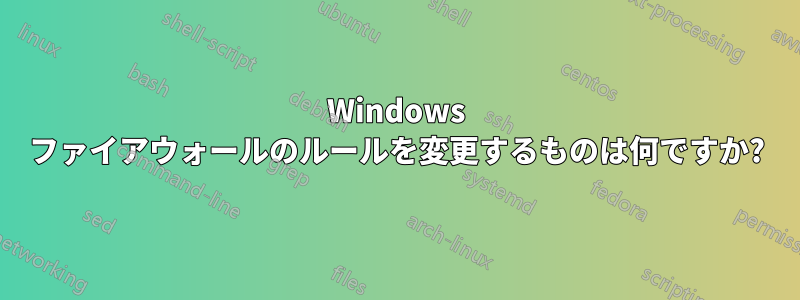 Windows ファイアウォールのルールを変更するものは何ですか?