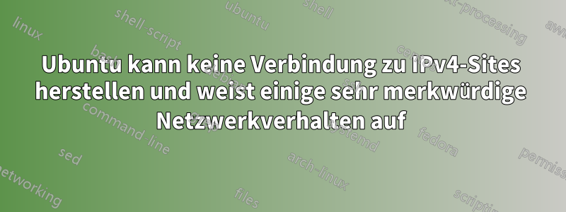 Ubuntu kann keine Verbindung zu IPv4-Sites herstellen und weist einige sehr merkwürdige Netzwerkverhalten auf