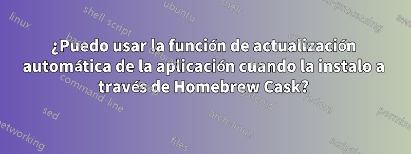 ¿Puedo usar la función de actualización automática de la aplicación cuando la instalo a través de Homebrew Cask?