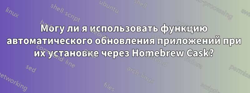 Могу ли я использовать функцию автоматического обновления приложений при их установке через Homebrew Cask?