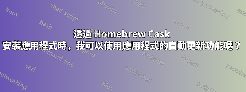 透過 Homebrew Cask 安裝應用程式時，我可以使用應用程式的自動更新功能嗎？