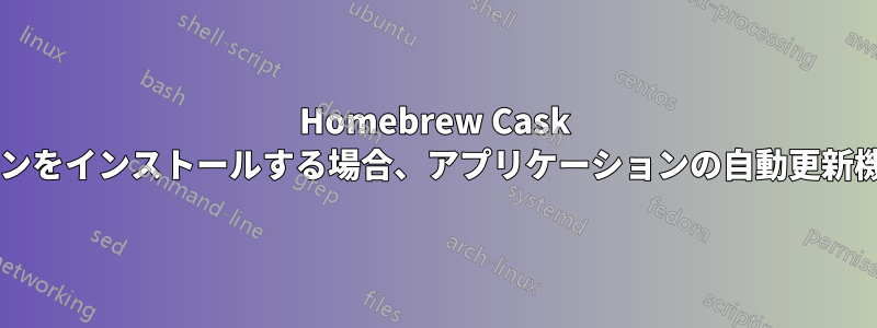 Homebrew Cask 経由でアプリケーションをインストールする場合、アプリケーションの自動更新機能を使用できますか?