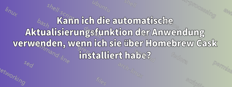 Kann ich die automatische Aktualisierungsfunktion der Anwendung verwenden, wenn ich sie über Homebrew Cask installiert habe?