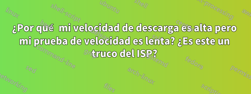 ¿Por qué mi velocidad de descarga es alta pero mi prueba de velocidad es lenta? ¿Es este un truco del ISP?