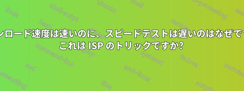 ダウンロード速度は速いのに、スピードテストは遅いのはなぜですか? これは ISP のトリックですか?