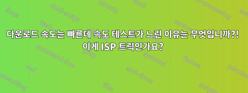 다운로드 속도는 빠른데 속도 테스트가 느린 이유는 무엇입니까?! 이게 ISP 트릭인가요?