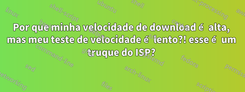 Por que minha velocidade de download é alta, mas meu teste de velocidade é lento?! esse é um truque do ISP?