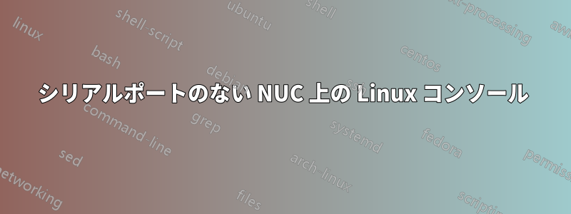 シリアルポートのない NUC 上の Linux コンソール