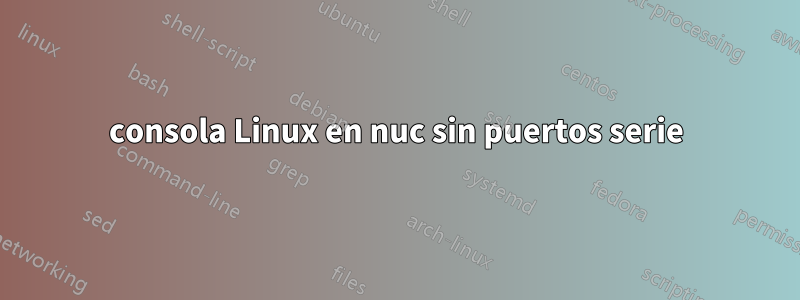 consola Linux en nuc sin puertos serie