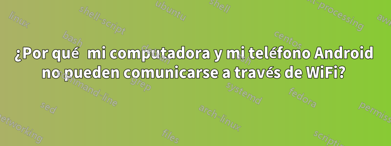 ¿Por qué mi computadora y mi teléfono Android no pueden comunicarse a través de WiFi?