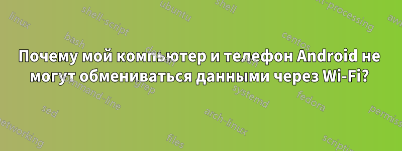 Почему мой компьютер и телефон Android не могут обмениваться данными через Wi-Fi?