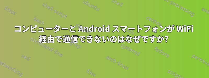 コンピューターと Android スマートフォンが WiFi 経由で通信できないのはなぜですか?