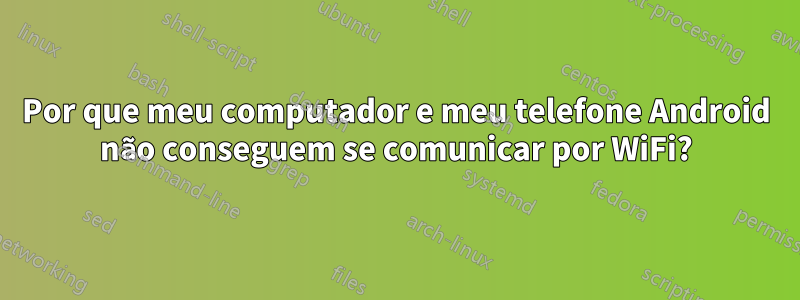 Por que meu computador e meu telefone Android não conseguem se comunicar por WiFi?