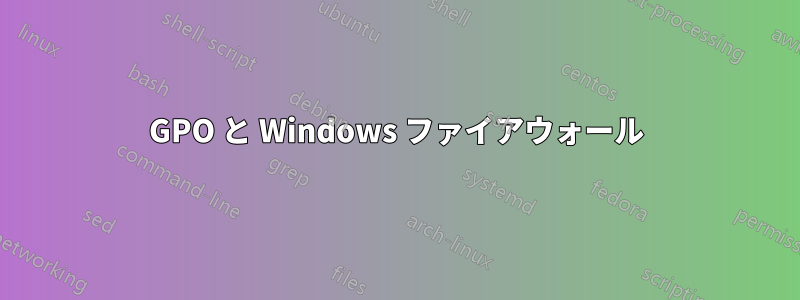 GPO と Windows ファイアウォール