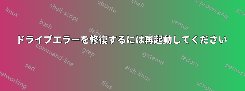 ドライブエラーを修復するには再起動してください