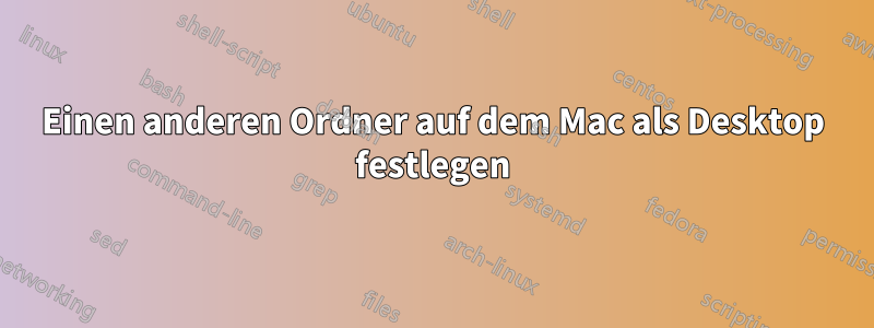 Einen anderen Ordner auf dem Mac als Desktop festlegen