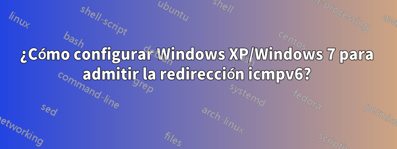 ¿Cómo configurar Windows XP/Windows 7 para admitir la redirección icmpv6?