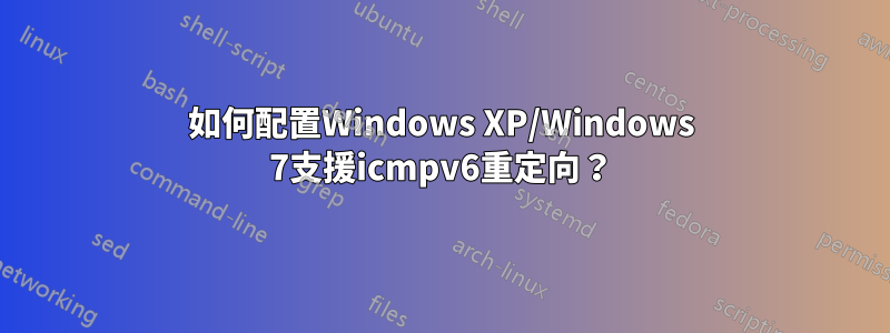 如何配置Windows XP/Windows 7支援icmpv6重定向？