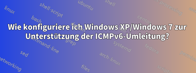 Wie konfiguriere ich Windows XP/Windows 7 zur Unterstützung der ICMPv6-Umleitung?