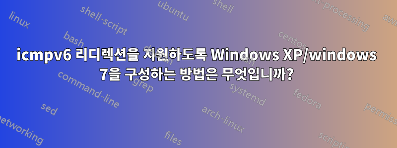 icmpv6 리디렉션을 지원하도록 Windows XP/windows 7을 구성하는 방법은 무엇입니까?