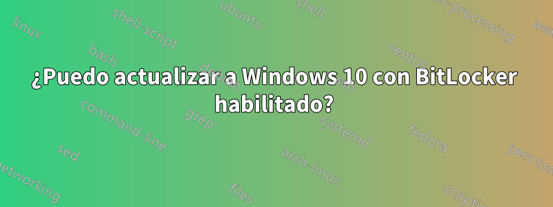 ¿Puedo actualizar a Windows 10 con BitLocker habilitado?