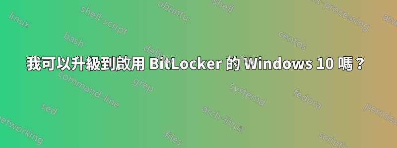 我可以升級到啟用 BitLocker 的 Windows 10 嗎？