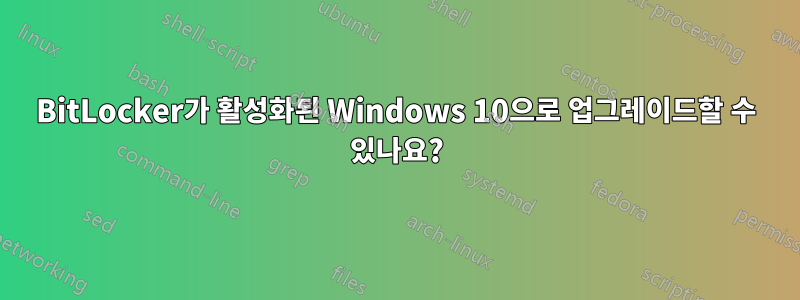 BitLocker가 활성화된 Windows 10으로 업그레이드할 수 있나요?