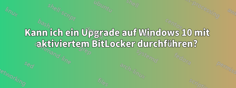 Kann ich ein Upgrade auf Windows 10 mit aktiviertem BitLocker durchführen?