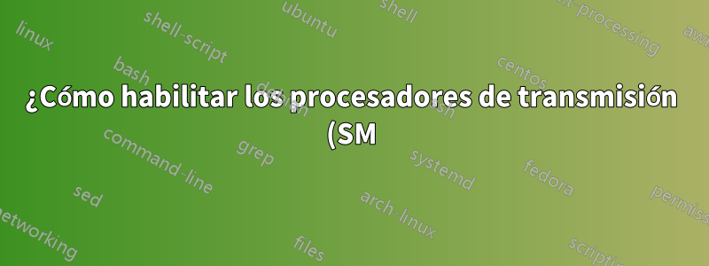 ¿Cómo habilitar los procesadores de transmisión (SM) deshabilitados?