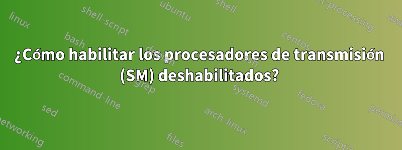 ¿Cómo habilitar los procesadores de transmisión (SM) deshabilitados?