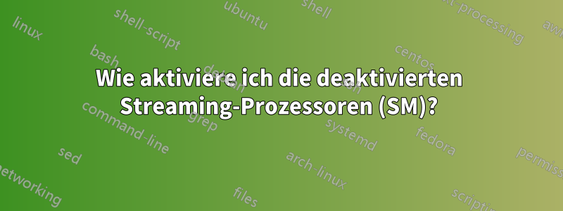 Wie aktiviere ich die deaktivierten Streaming-Prozessoren (SM)?