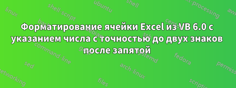 Форматирование ячейки Excel из VB 6.0 с указанием числа с точностью до двух знаков после запятой