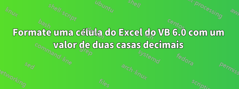 Formate uma célula do Excel do VB 6.0 com um valor de duas casas decimais