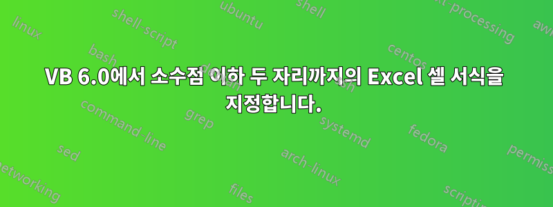 VB 6.0에서 소수점 이하 두 자리까지의 Excel 셀 서식을 지정합니다.