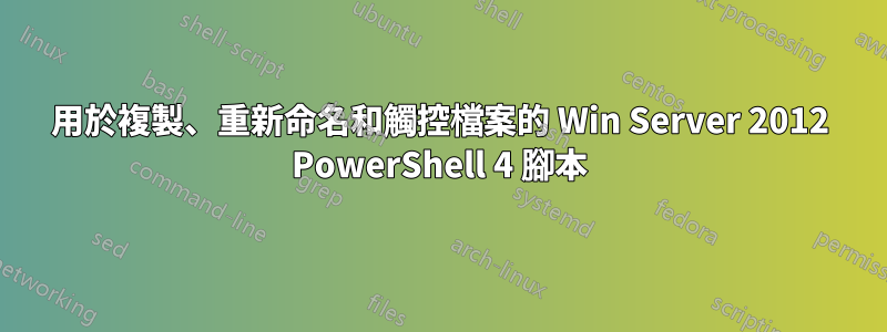 用於複製、重新命名和觸控檔案的 Win Server 2012 PowerShell 4 腳本