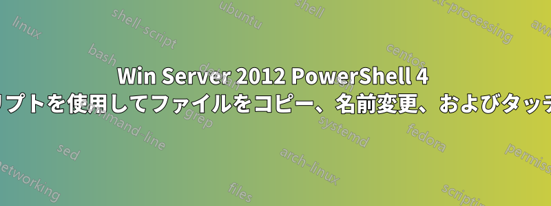 Win Server 2012 PowerShell 4 スクリプトを使用してファイルをコピー、名前変更、およびタッチする