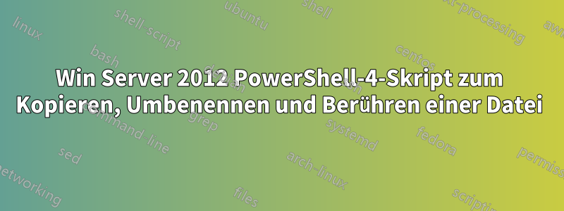 Win Server 2012 PowerShell-4-Skript zum Kopieren, Umbenennen und Berühren einer Datei